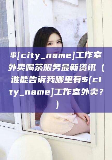 三沙工作室外卖喝茶服务最新资讯（谁能告诉我哪里有三沙工作室外卖？）