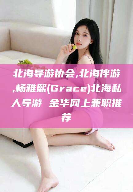 三沙北海导游协会,北海伴游,杨雅熙(Grace)北海私人导游 金华网上兼职推荐