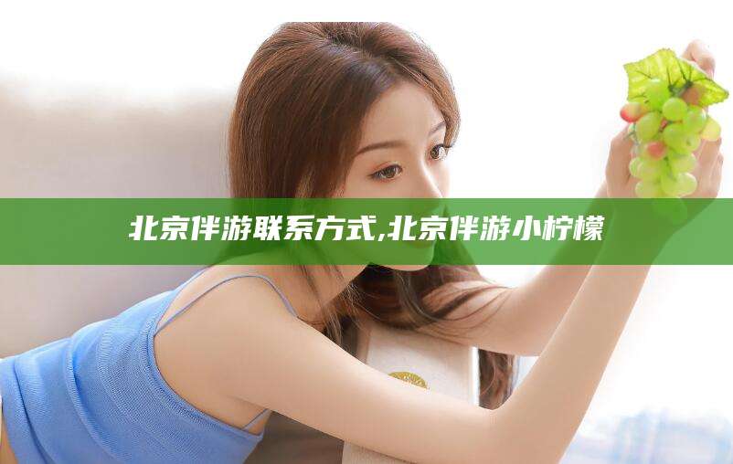 三沙北京伴游联系方式,北京伴游小柠檬